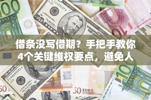 济南借条没写借期？手把手教你4个关键维权要点，避免人财两空