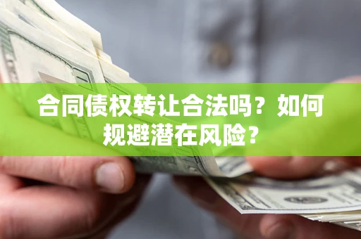 济南合同债权转让合法吗?如何规避潜在风险? 济南合同债权转让合法吗?如何规避潜在风险?
