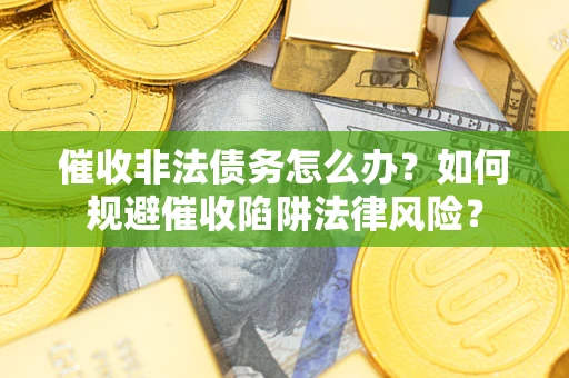 济南催收非法债务怎么办？如何规避催收陷阱法律风险？