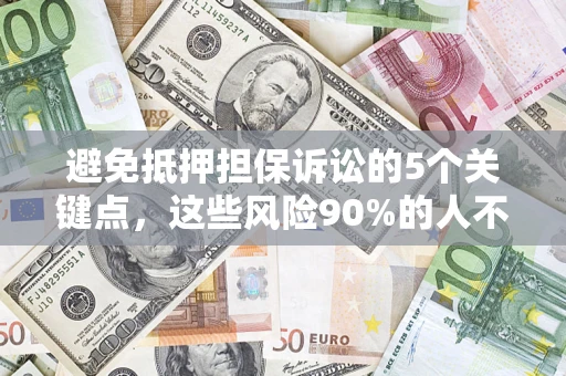 济南避免抵押担保诉讼的5个关键点，这些风险90%的人不知道！