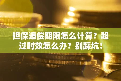 济南担保追偿期限怎么计算？超过时效怎么办？别踩坑！