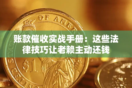 济南账款催收实战手册：这些法律技巧让老赖主动还钱