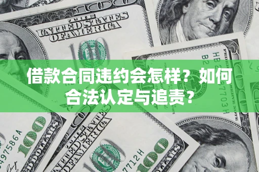 济南借款合同违约会怎样？如何合法认定与追责？