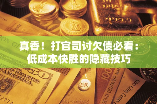 济南真香！打官司讨欠债必看：低成本快胜的隐藏技巧