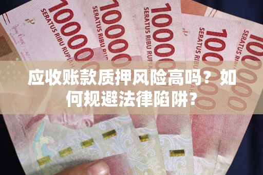济南应收账款质押风险高吗？如何规避法律陷阱？
