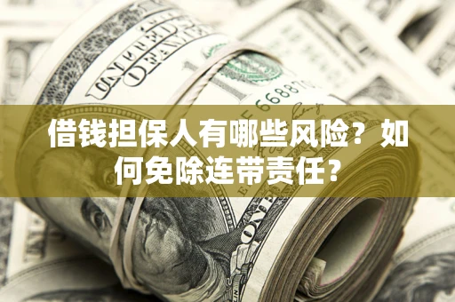 济南借钱担保人有哪些风险？如何免除连带责任？