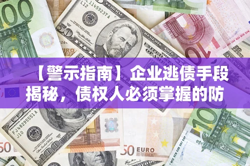 济南【警示指南】企业逃债手段揭秘，债权人必须掌握的防坑宝典