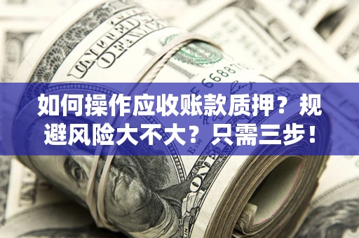 济南如何操作应收账款质押？规避风险大不大？只需三步！