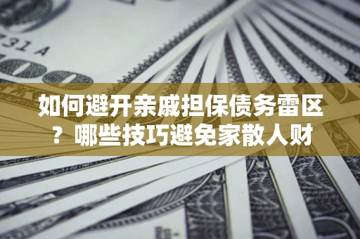 济南如何避开亲戚担保债务雷区？哪些技巧避免家散人财