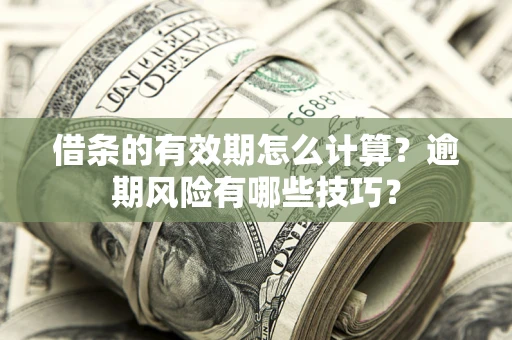 济南借条的有效期怎么计算？逾期风险有哪些技巧？