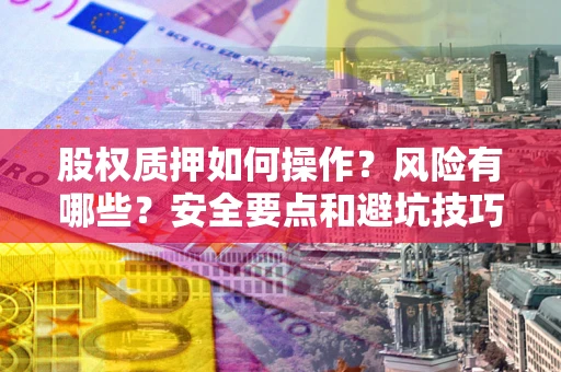 济南股权质押如何操作？风险有哪些？安全要点和避坑技巧？