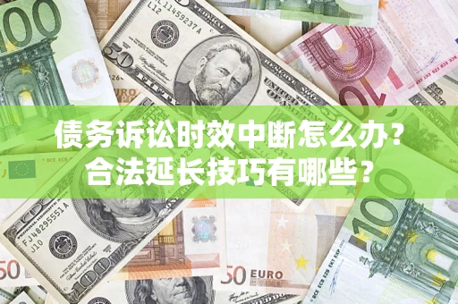 济南债务诉讼时效中断怎么办？合法延长技巧有哪些？
