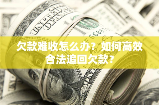 济南欠款难收怎么办？如何高效合法追回欠款？