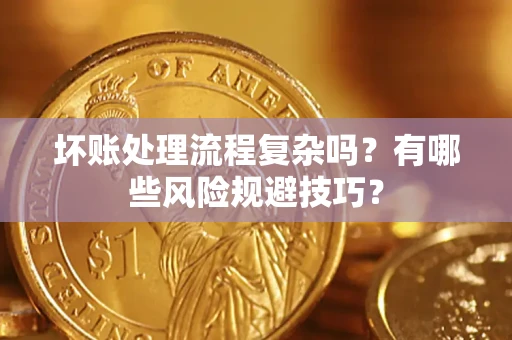 济南坏账处理流程复杂吗？有哪些风险规避技巧？