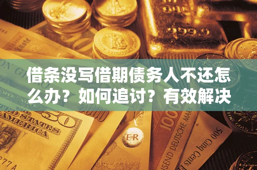 济南借条没写借期债务人不还怎么办？如何追讨？有效解决方案！