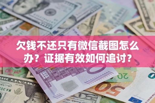 济南欠钱不还只有微信截图怎么办？证据有效如何追讨？
