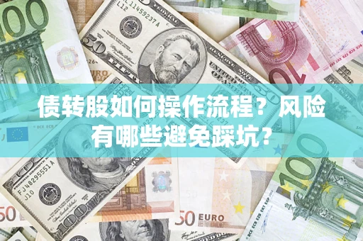 济南债转股如何操作流程?风险有哪些避免踩坑? 济南债转股如何操作流程?风险有哪些避免踩坑?