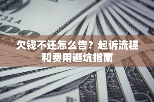 济南欠钱不还怎么告？起诉流程和费用避坑指南