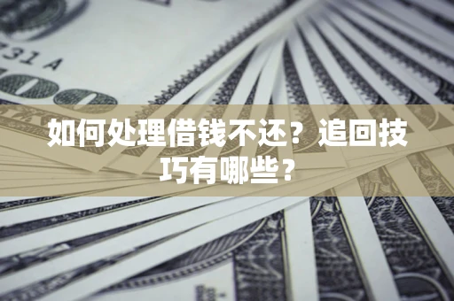 济南如何处理借钱不还？追回技巧有哪些？