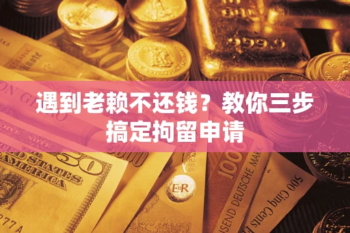 济南遇到老赖不还钱？教你三步搞定拘留申请