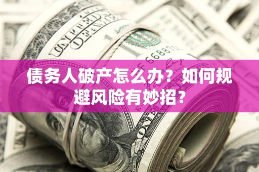 济南债务人破产怎么办？如何规避风险有妙招？