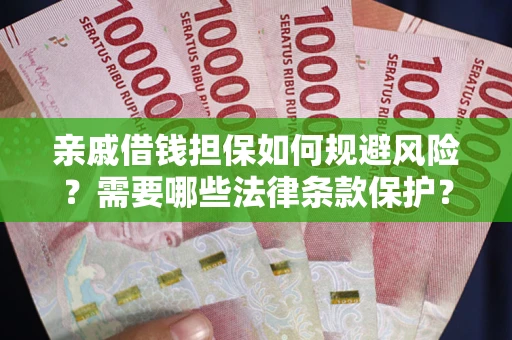 济南亲戚借钱担保如何规避风险？需要哪些法律条款保护？