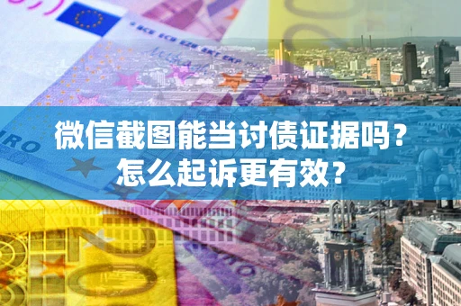 济南微信截图能当讨债证据吗？怎么起诉更有效？