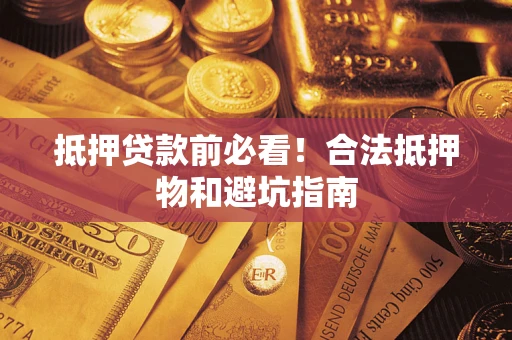 济南抵押贷款前必看！合法抵押物和避坑指南