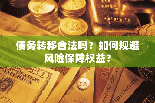 济南债务转移合法吗？如何规避风险保障权益？