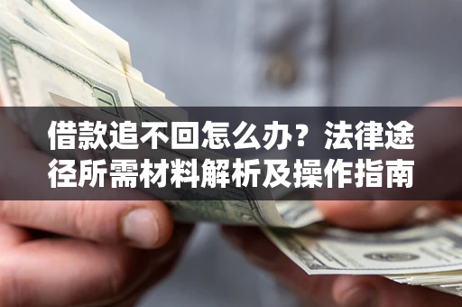 济南借款追不回怎么办?法律途径所需材料解析及操作指南 济南借款追不回怎么办?法律途径所需材料解析及操作指南