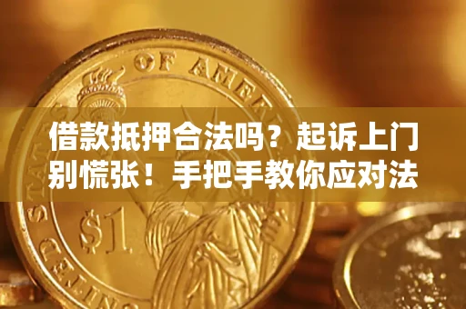 济南借款抵押合法吗？起诉上门别慌张！手把手教你应对法律程序