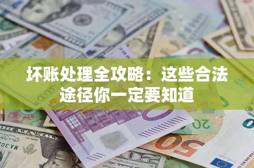 济南坏账处理全攻略：这些合法途径你一定要知道