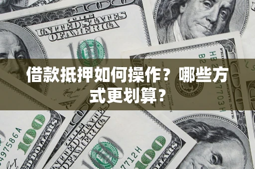 济南借款抵押如何操作？哪些方式更划算？