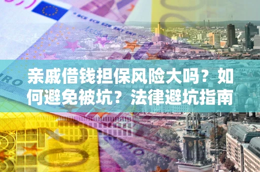 济南亲戚借钱担保风险大吗？如何避免被坑？法律避坑指南