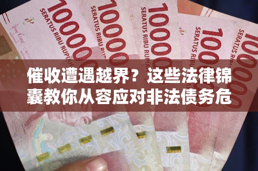 济南催收遭遇越界？这些法律锦囊教你从容应对非法债务危机