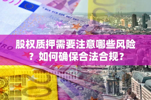 济南股权质押需要注意哪些风险？如何确保合法合规？