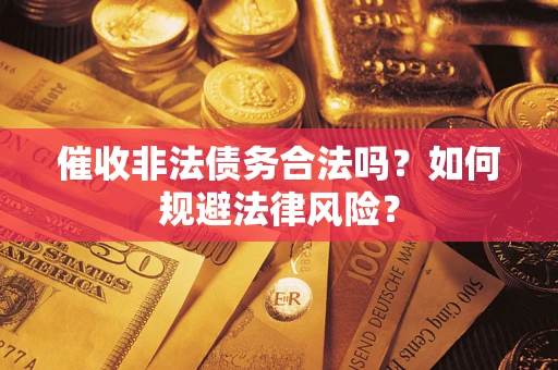 济南催收非法债务合法吗？如何规避法律风险？