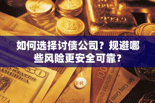 济南如何选择讨债公司？规避哪些风险更安全可靠？