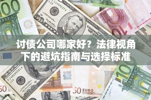 济南讨债公司哪家好？法律视角下的避坑指南与选择标准