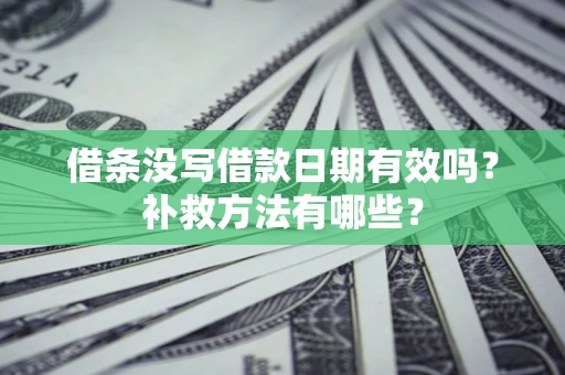济南借条没写借款日期有效吗?补救方法有哪些? 济南借条没写借款日期有效吗?补救方法有哪些?
