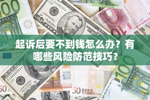 济南起诉后要不到钱怎么办?有哪些风险防范技巧? 济南起诉后要不到钱怎么办?有哪些风险防范技巧?
