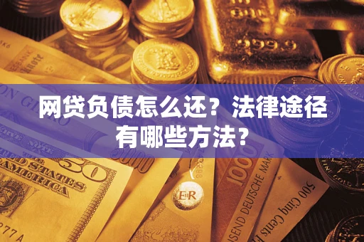 济南网贷负债怎么还？法律途径有哪些方法？