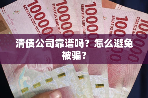 济南清债公司靠谱吗？怎么避免被骗？