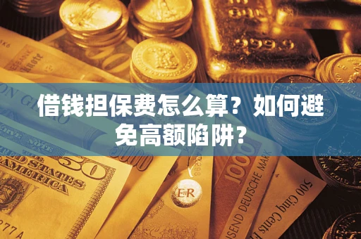 济南借钱担保费怎么算？如何避免高额陷阱？