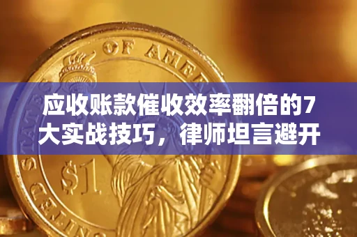 济南应收账款催收效率翻倍的7大实战技巧，律师坦言避开这些法律雷区最关键