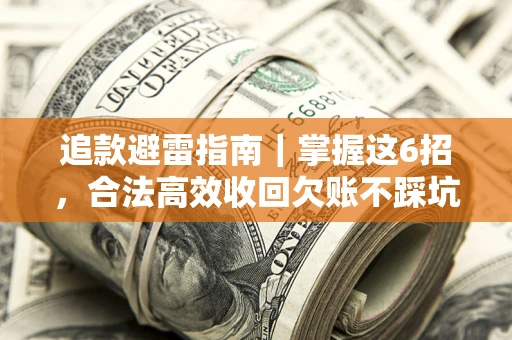 济南追款避雷指南｜掌握这6招，合法高效收回欠账不踩坑