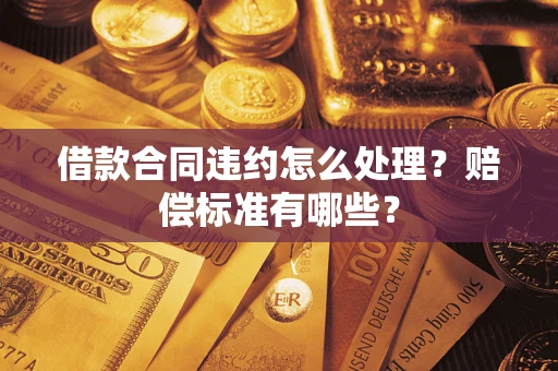 济南借款合同违约怎么处理？赔偿标准有哪些？