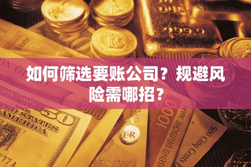 济南如何筛选要账公司？规避风险需哪招？