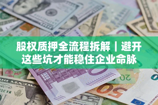 济南股权质押全流程拆解｜避开这些坑才能稳住企业命脉