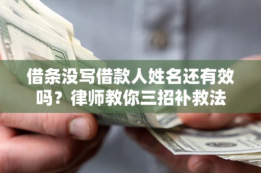 济南借条没写借款人姓名还有效吗？律师教你三招补救法